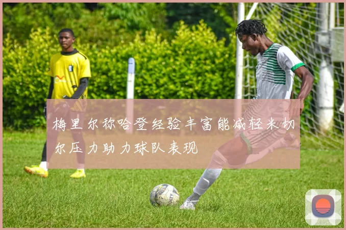 梅里尔称哈登经验丰富能减轻米切尔压力助力球队表现