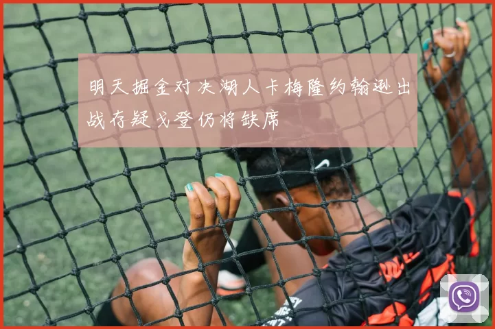 明天掘金对决湖人卡梅隆约翰逊出战存疑戈登仍将缺席