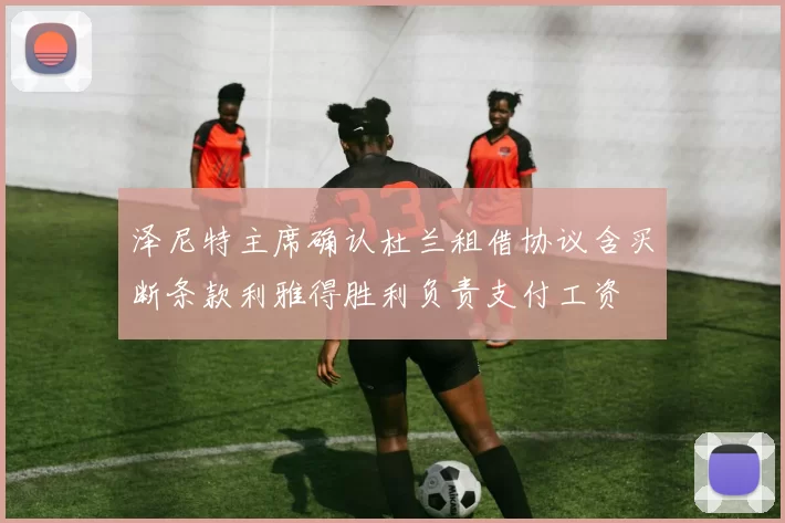 泽尼特主席确认杜兰租借协议含买断条款利雅得胜利负责支付工资
