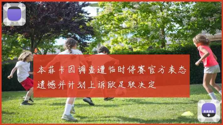 本菲卡因调查遭临时停赛官方表态遗憾并计划上诉欧足联决定