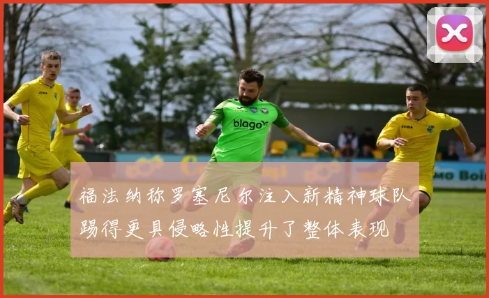 福法纳称罗塞尼尔注入新精神球队踢得更具侵略性提升了整体表现