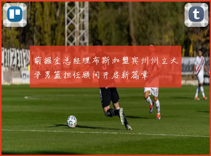 前掘金总经理布斯加盟宾州州立大学男篮担任顾问开启新篇章