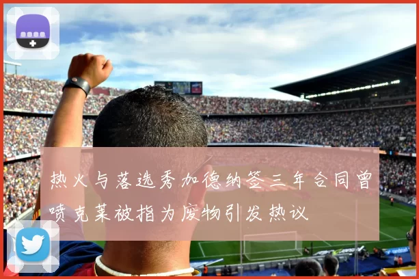 热火与落选秀加德纳签三年合同曾喷克莱被指为废物引发热议