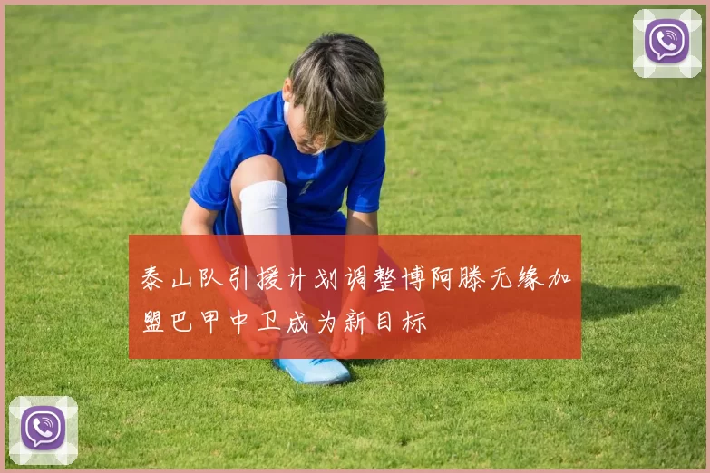 泰山队引援计划调整博阿滕无缘加盟巴甲中卫成为新目标