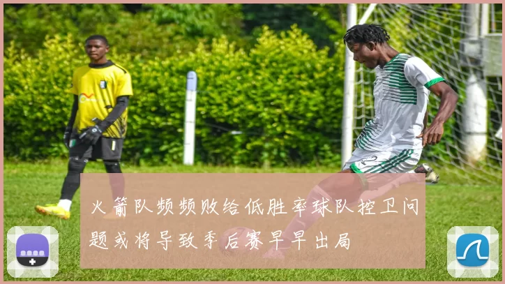 火箭队频频败给低胜率球队控卫问题或将导致季后赛早早出局
