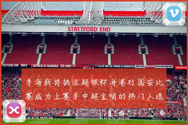 李海新将执法超级杯海港对国安比赛成为上赛季中超金哨的热门人选